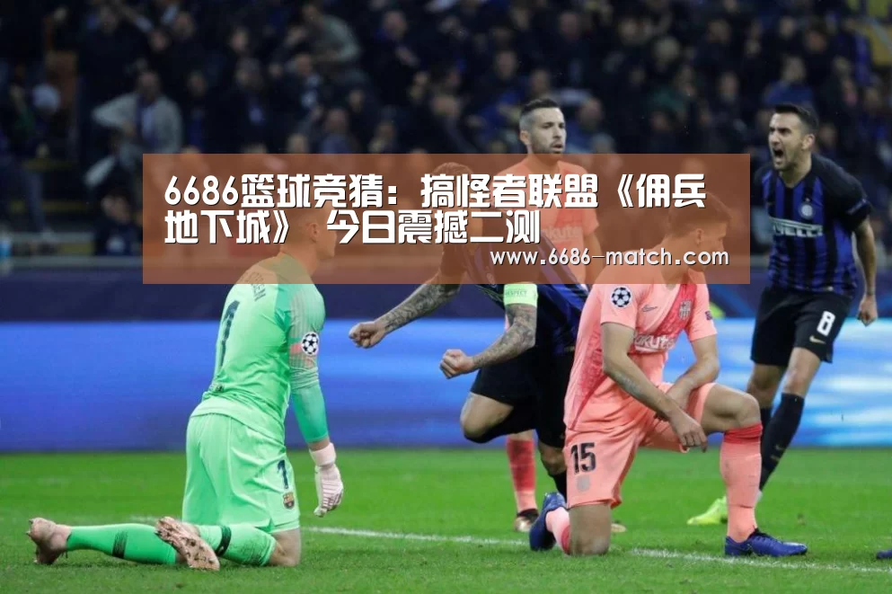 6686篮球竞猜:搞怪者联盟《佣兵地下城》 今日震撼二测(图2) 6686篮球竞猜